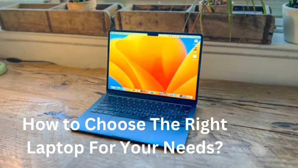How to Choose The Right Laptop For Your Needs