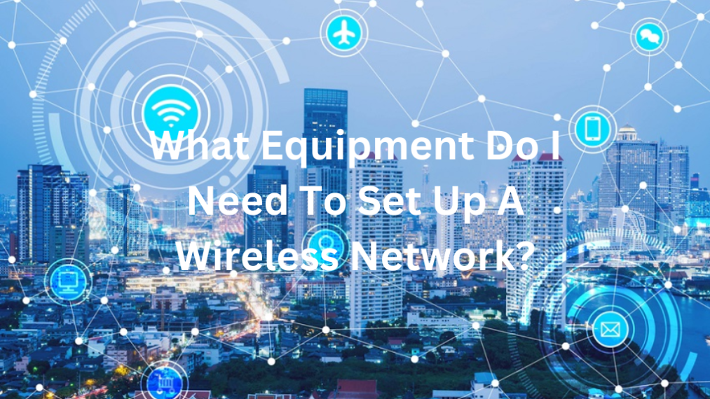 What Equipment Do I Need To Set Up A Wireless Network